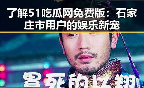 了解51吃瓜网免费版：石家庄市用户的娱乐新宠