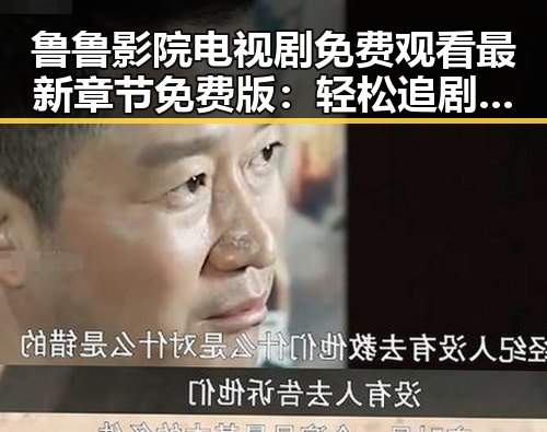 鲁鲁影院电视剧免费观看最新章节免费版：轻松追剧新体验