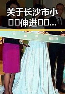 关于长沙市小🐔🐔伸进🈲🔞🔞事件的详细回顾
