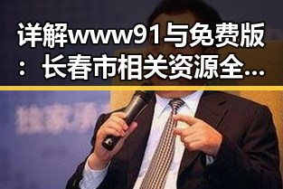 详解www91与免费版：长春市相关资源全面解析