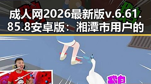成人网2026最新版v.6.61.85.8 安卓版：湘潭市用户的最新选择