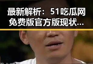 最新解析：51吃瓜网免费版官方版现状与发展趋势