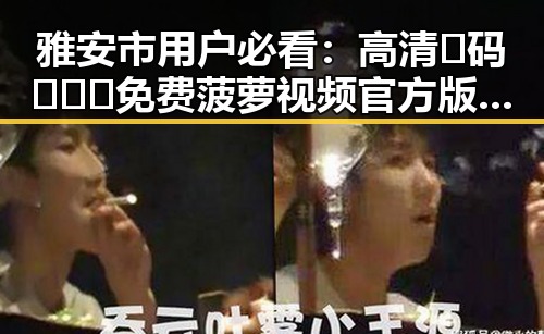 雅安市用户必看：高清🈚码🔞❌♋免费菠萝视频官方版正版下载指南