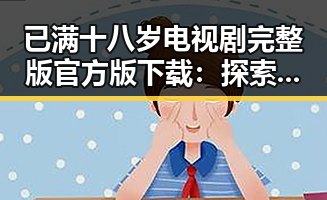 已满十八岁电视剧完整版官方版下载：探索成人题材剧的最新资源