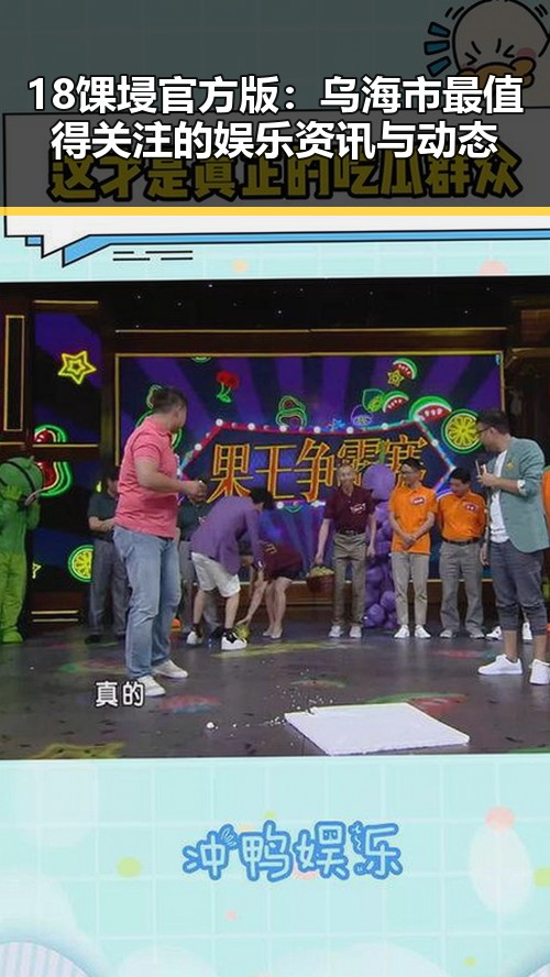 18馃埐官方版：乌海市最值得关注的娱乐资讯与动态