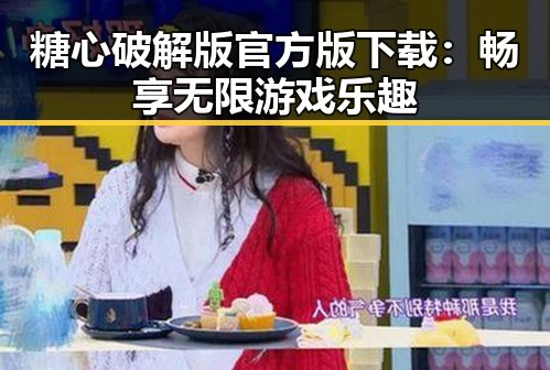 糖心破解版官方版下载：畅享无限游戏乐趣