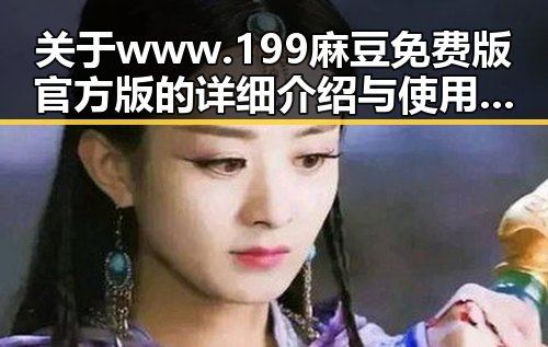关于www.199麻豆免费版官方版的详细介绍与使用指南