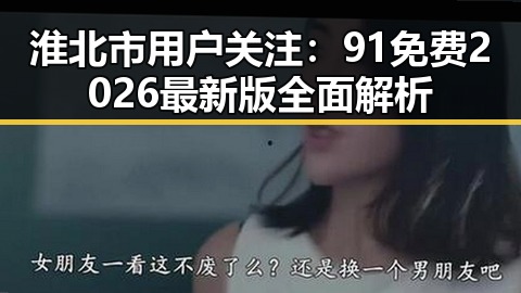 淮北市用户关注：91免费2026最新版全面解析