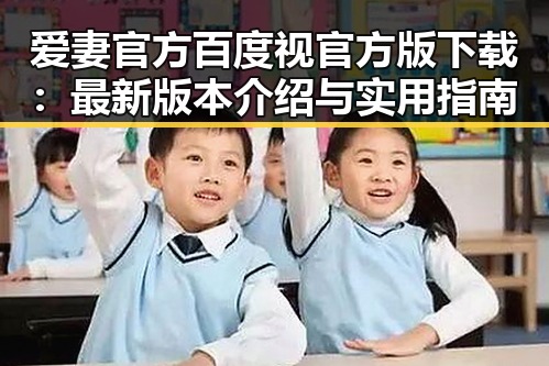 爱妻官方百度视官方版下载：最新版本介绍与实用指南