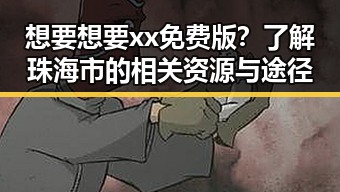 想要想要xx免费版？了解珠海市的相关资源与途径