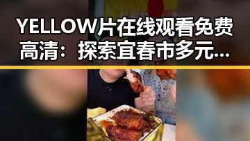 YELLOW片在线观看免费高清：探索宜春市多元娱乐资源