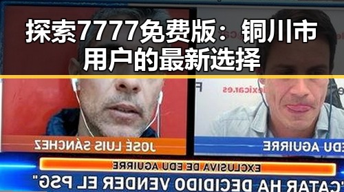 探索7777免费版：铜川市用户的最新选择