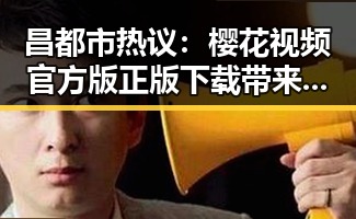 昌都市热议:樱花视频官方版正版下载带来的最新娱乐动态