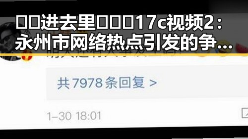 🔞🍌进去里❌❌❌17c视频2:永州市网络热点引发的争议与反思