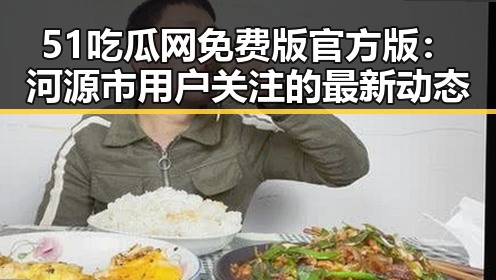 51吃瓜网免费版官方版：河源市用户关注的最新动态