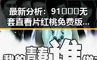 最新分析：91❌❌❌无套直看片红桃免费版现状与发展趋势