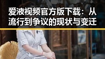 爱液视频官方版下载：从流行到争议的现状与变迁