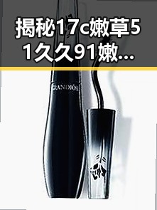 揭秘17c嫩草51久久91嫩草漫画官方版下载：池州市用户的新选择
