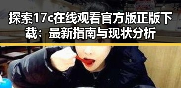 探索17c在线观看官方版正版下载：最新指南与现状分析