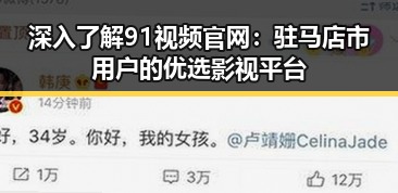 深入了解91视频官网：驻马店市用户的优选影视平台