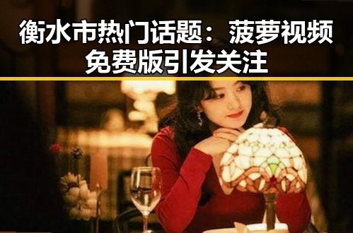 衡水市热门话题：菠萝视频免费版引发关注