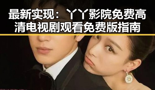 最新实现：丫丫影院免费高清电视剧观看免费版指南