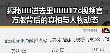 揭秘🔞🍌进去里❌❌❌17c视频官方版背后的真相与人物动态