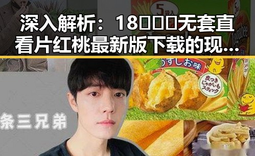 深入解析：18❌❌❌无套直看片红桃最新版下载的现状与影响