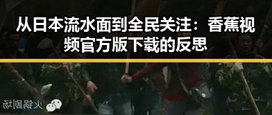从日本流水面到全民关注：香蕉视频官方版下载的反思