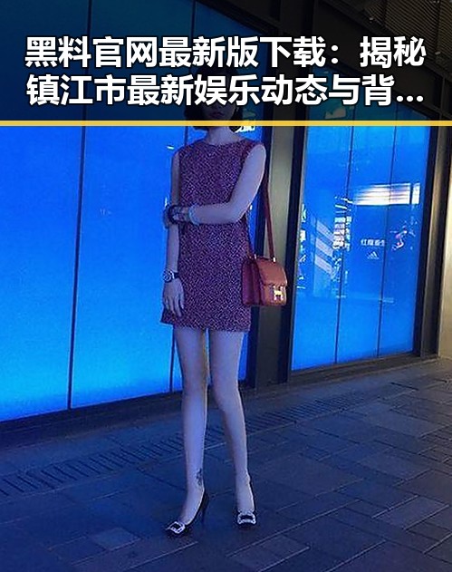 黑料 官网最新版下载：揭秘镇江市最新娱乐动态与背后逻辑