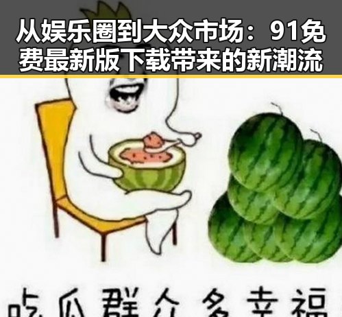 从娱乐圈到大众市场：91免费最新版下载带来的新潮流