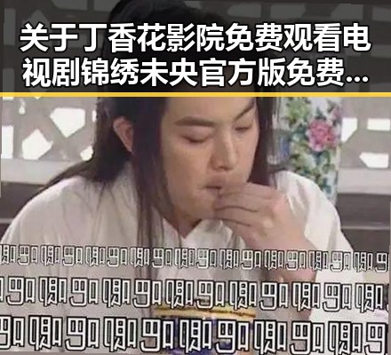 关于丁香花影院免费观看电视剧锦绣未央官方版免费版的最新动态与解读