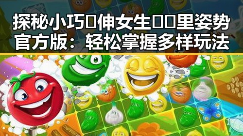 探秘小巧🐥伸女生🍑🍑里姿势官方版：轻松掌握多样玩法