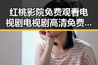 红桃影院免费观看电视剧电视剧高清免费版：最新在线观看体验详解