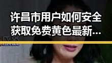 许昌市用户如何安全获取免费黄色最新版下载