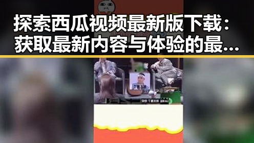 探索西瓜视频最新版下载：获取最新内容与体验的最佳途径