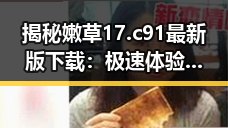 揭秘嫩草17.c 91最新版下载：极速体验引发热议
