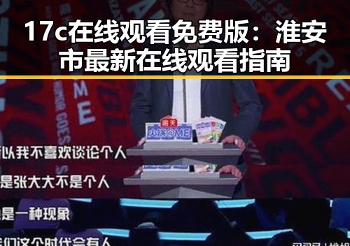 17c在线观看免费版：淮安市最新在线观看指南