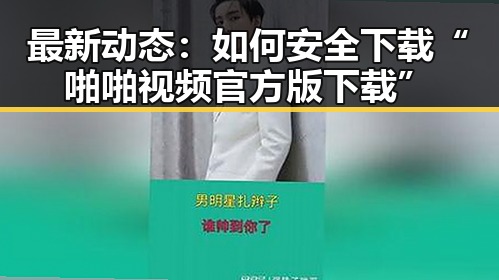 最新动态：如何安全下载“啪啪视频官方版下载”
