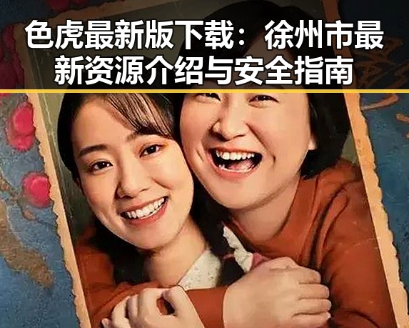 色虎最新版下载:徐州市最新资源介绍与安全指南