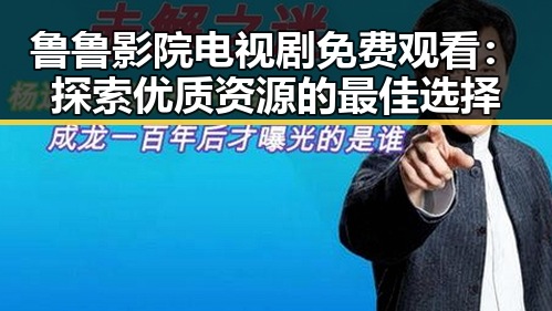鲁鲁影院电视剧免费观看：探索优质资源的最佳选择
