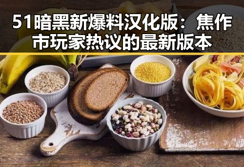 51暗黑新爆料汉化版:焦作市玩家热议的最新版本