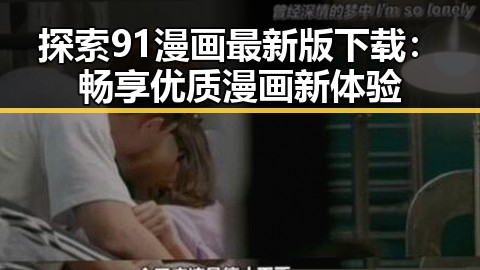 探索91漫画最新版下载：畅享优质漫画新体验