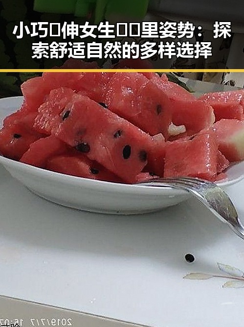 小巧🐥伸女生🍑🍑里姿势：探索舒适自然的多样选择