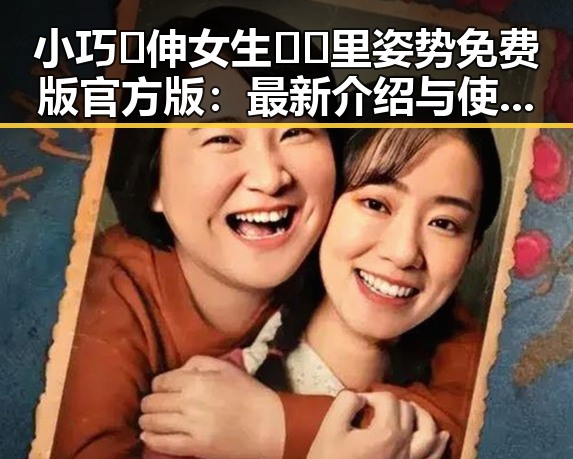 小巧🐥伸女生🍑🍑里姿势免费版官方版：最新介绍与使用指南