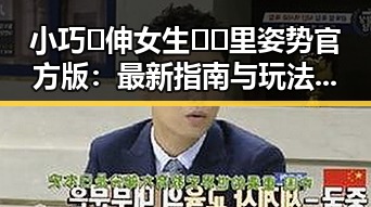 小巧🐥伸女生🍑🍑里姿势官方版：最新指南与玩法解析