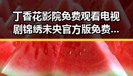 丁香花影院免费观看电视剧锦绣未央官方版免费版：吉林市观众的最新追剧选择
