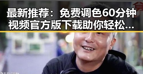 最新推荐：免费调色60分钟视频官方版下载助你轻松掌握色彩技巧