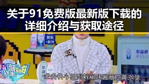 关于91免费版最新版下载的详细介绍与获取途径