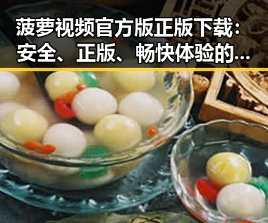 菠萝视频官方版正版下载：安全、正版、畅快体验的最佳选择